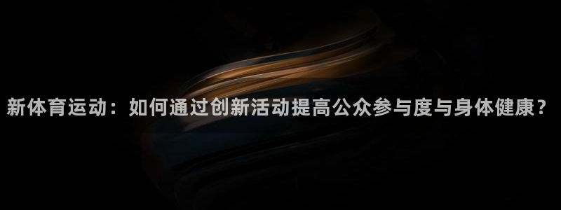 捷豹足球服：新体育运动：如何通过创新活动提高公众参与度与身体健康？