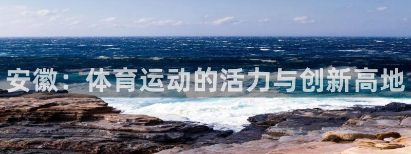 捷豹足球：安徽：体育运动的活力与创新高地