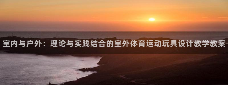 捷豹足球服：室内与户外：理论与实践结合的室外体育运动玩具设计教学教案