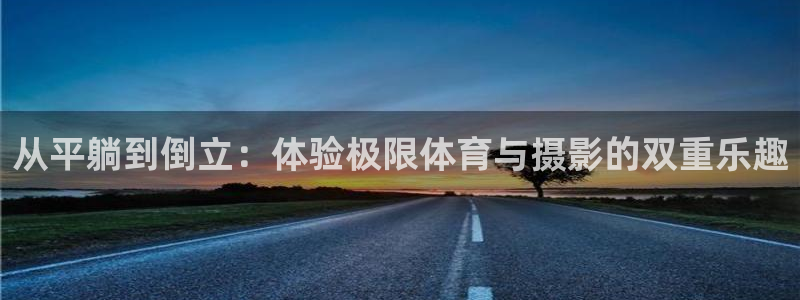 捷豹足球app：从平躺到倒立：体验极限体育与摄影的双重乐趣